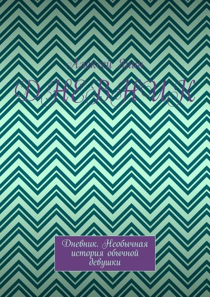 Дневник. Дневник. Необычная история обычной девушки - Алексей Александрович Янин