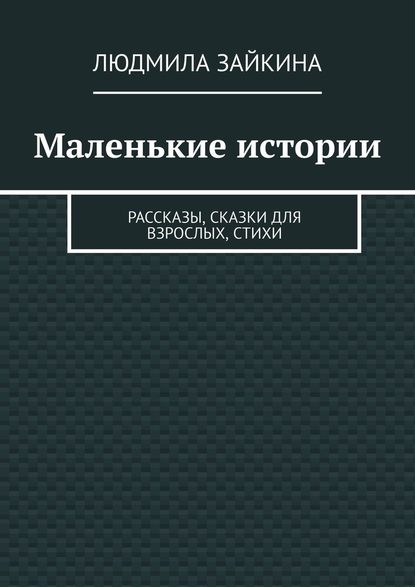 Маленькие истории. Рассказы, сказки для взрослых, стихи — Людмила Зайкина