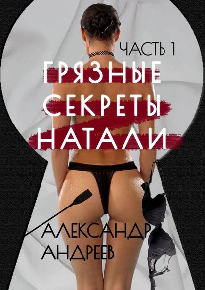 Грязные секреты Натали. Часть 1 — Александр Андреев