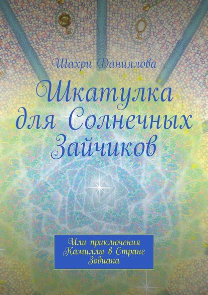 Шкатулка для Солнечных Зайчиков. Или приключения Камиллы в Стране Зодиака — Шахри Даниялова