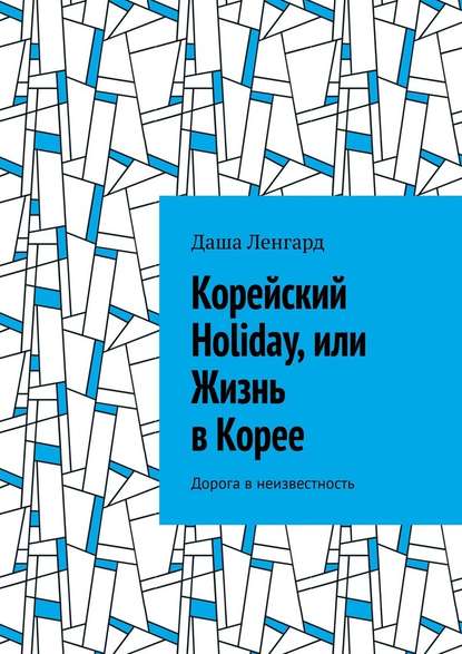 Корейский Holiday, или Жизнь в Корее. Дорога в неизвестность — Даша Ленгард