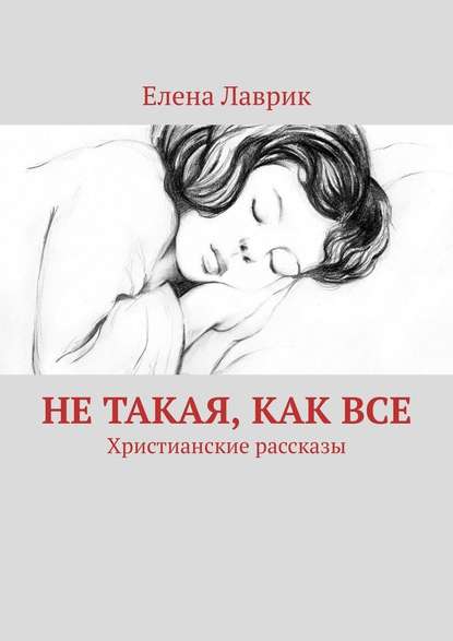 Не такая, как все. Христианские рассказы — Елена Лаврик