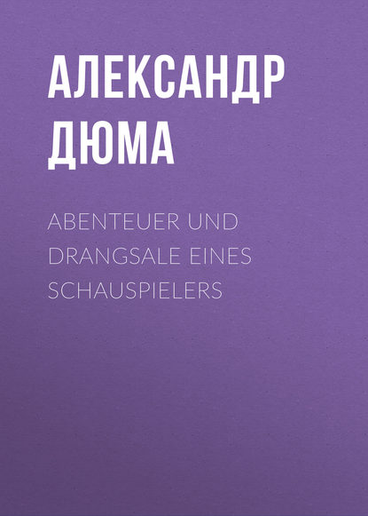 Abenteuer und Drangsale eines Schauspielers - Александр Дюма