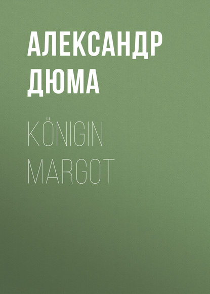 K?nigin Margot - Александр Дюма