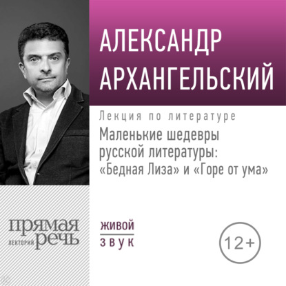 Лекция «Маленькие шедевры русской литературы: „Бедная Лиза“ и „Горе от ума“» - А. Н. Архангельский