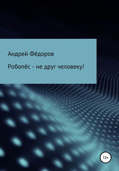 Робопёс – не друг человеку! - Андрей Владимирович Фёдоров