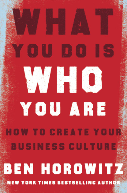 What You Do Is Who You Are: How to Create Your Business Culture — Бен Хоровиц