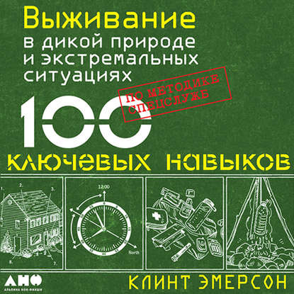 Выживание в дикой природе и экстремальных ситуациях. 100 ключевых навыков по методике спецслужб - Клинт Эмерсон