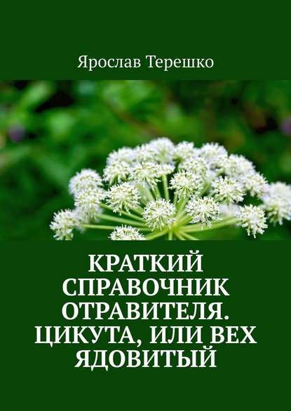 Краткий справочник отравителя. Цикута, или Вех ядовитый - Ярослав Терешко