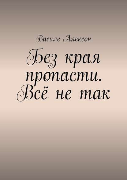 Без края пропасти. Всё не так — Василе Алексон