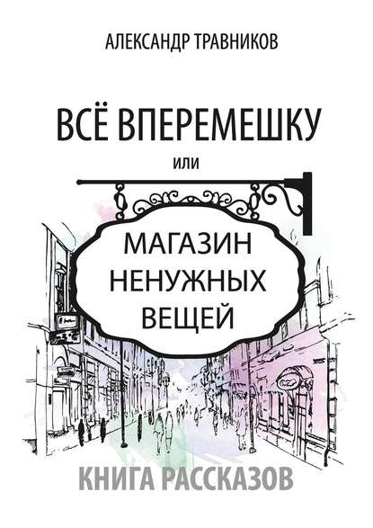 Все вперемешку. Или Магазин ненужных вещей — Александр Травников