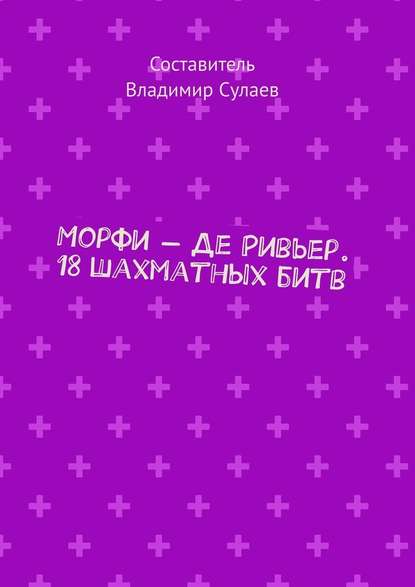 Морфи – Де Ривьер. 18 шахматных битв — Владимир Сулаев