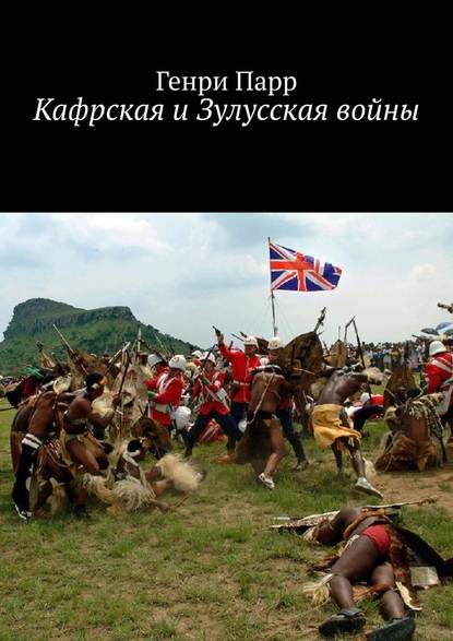 Кафрская и Зулусская войны. Мемуары капитана британских колониальных войск - Генри Парр