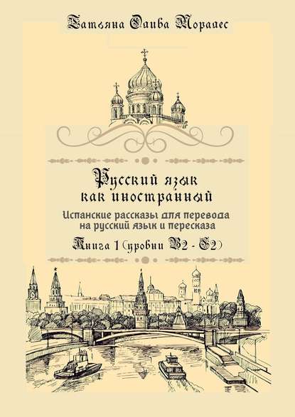 Русский язык как иностранный. Испанские рассказы для перевода на русский язык и пересказа. Книга 1 (уровни В2–С2) — Татьяна Олива Моралес