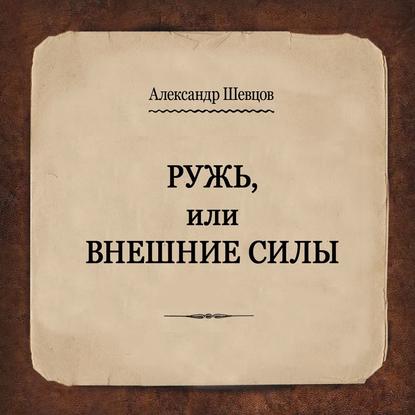 Ружь, или Внешние силы — Александр Шевцов (Андреев)