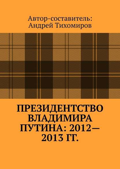 Президентство Владимира Путина: 2012—2013 гг. Хроника событий - Андрей Тихомиров