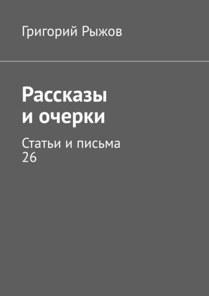 Рассказы и очерки. Статьи и письма – 26 - Григорий Рыжов