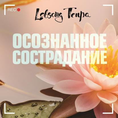 Осознанное сострадание - Лобсанг Тенпа