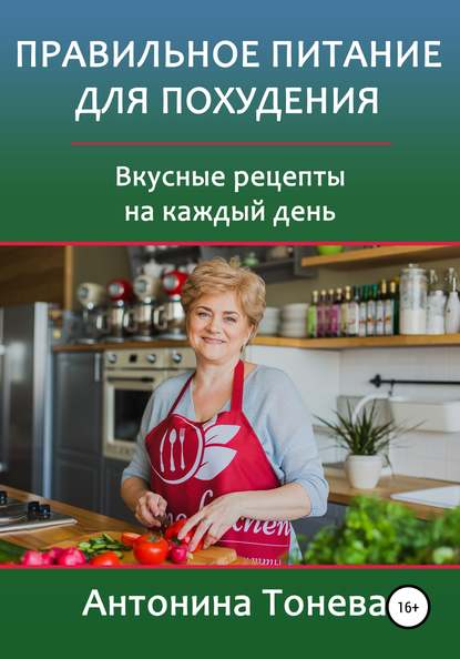 Правильное питание для похудения. Вкусные рецепты на каждый день - Антонина Тонева