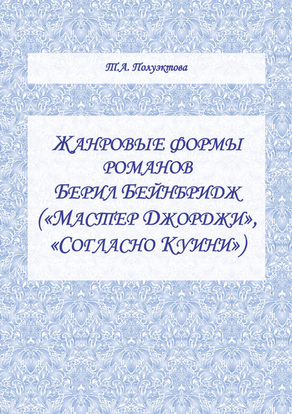 Жанровые формы романов Берил Бейнбридж («Мастер Джорджи», «Согласно Куини») - Татьяна Полуэктова