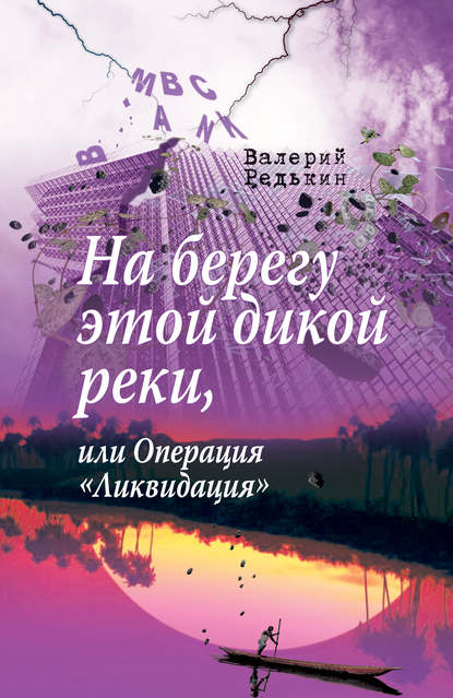 На берегу этой дикой реки, или Операция «Ликвидация» — Валерий Редькин