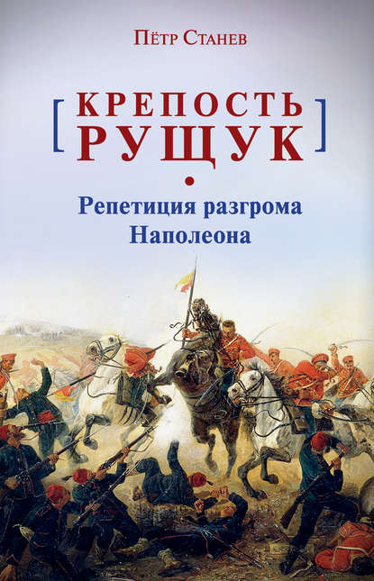 Крепость Рущук. Репетиция разгрома Наполеона — Пётр Станев