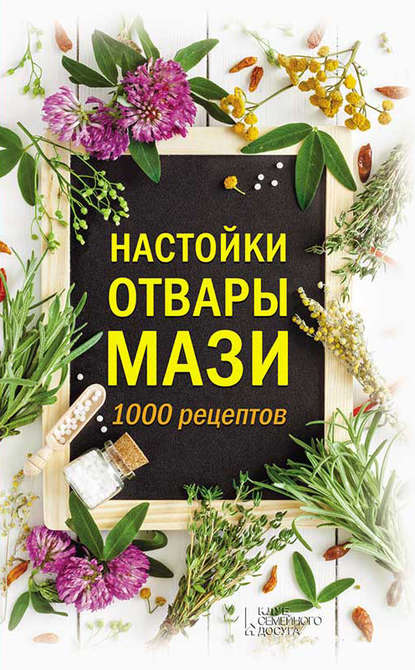 Настойки, отвары, мази. 1000 рецептов - Группа авторов