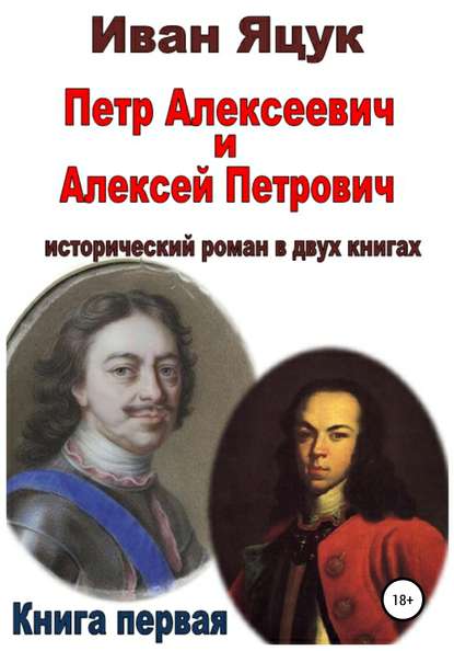 Петр Алексеевич и Алексей Петрович. Исторический роман. Книга первая — Иван Макарович Яцук