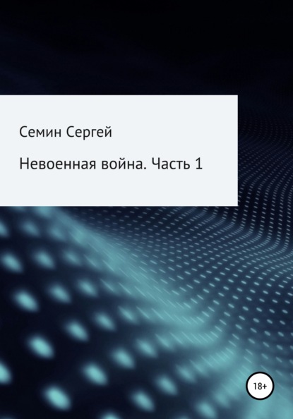 Невоенная война. Часть 1 - Сергей Владимирович Семин