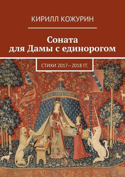 Соната для Дамы с единорогом. Стихи 2017—2018 гг. — Кирилл Кожурин