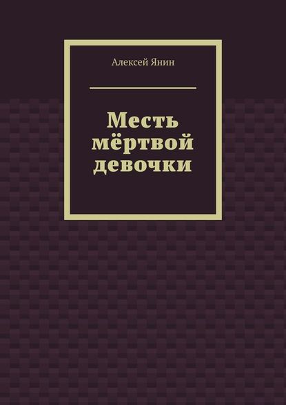 Месть мёртвой девочки - Алексей Янин