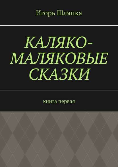 Каляко-Маляковые сказки. Книга первая — Игорь Шляпка