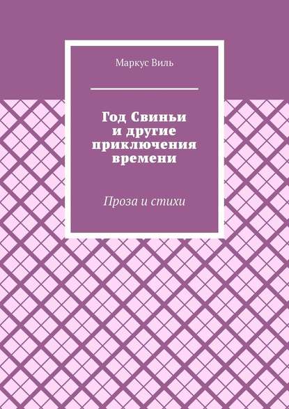 Год Свиньи и другие приключения времени. Проза и стихи - Маркус Виль