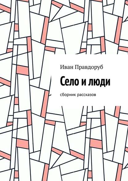 Село и люди. Сборник рассказов — Иван Правдоруб