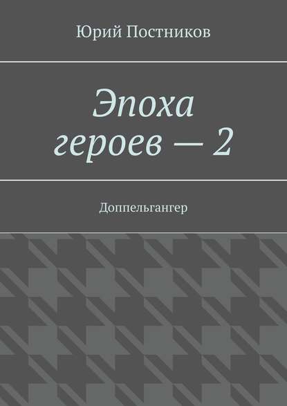 Эпоха героев – 2. Доппельгангер — Юрий Постников