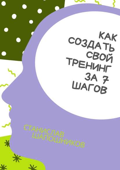 Как создать свой тренинг за 7 шагов. Практическое руководство — Станислав Шапошников