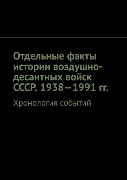 Отдельные факты истории воздушно-десантных войск СССР. 1938—1991 гг. Хронология событий — Олег Новак