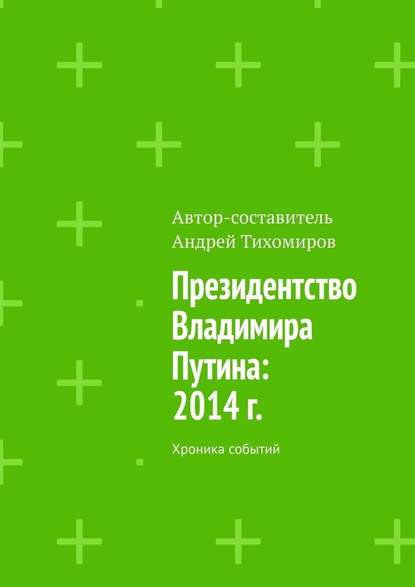 Президентство Владимира Путина: 2014 г. Хроника событий - Андрей Тихомиров