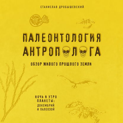 Палеонтология антрополога. Книга 1. Докембрий и палеозой - Станислав Дробышевский