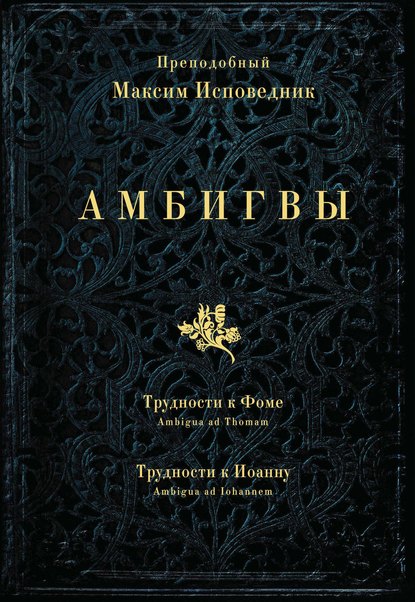 Амбигвы. Трудности к Фоме (Ambigua ad Thomam), Трудности к Иоанну (Ambigua ad Iohannem) — Преподобный Максим Исповедник