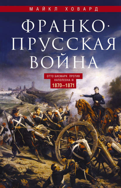 Франко-прусская война. Отто Бисмарк против Наполеона III. 1870—1871 - Майкл Ховард