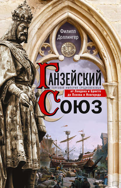 Ганзейский союз. Торговая империя Средневековья от Лондона и Брюгге до Пскова и Новгорода - Филипп Доллингер