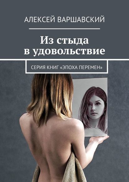 Из стыда в удовольствие. Серия книг «Эпоха перемен» — Алексей Варшавский