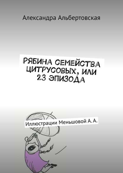 Рябина семейства цитрусовых, или 23 эпизода. Иллюстрации Меньшовой А. А. — Александра Альбертовская