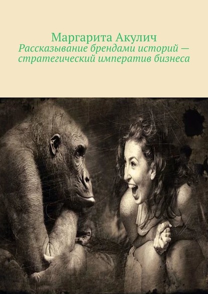 Рассказывание брендами историй – стратегический императив бизнеса - Маргарита Акулич