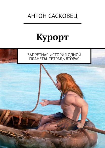 Курорт. Запретная история одной планеты. Тетрадь вторая — Антон Сасковец