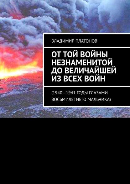 От той войны незнаменитой до величайшей из всех войн. 1940—1941 годы глазами восьмилетнего мальчика — Владимир Стефанович Платонов