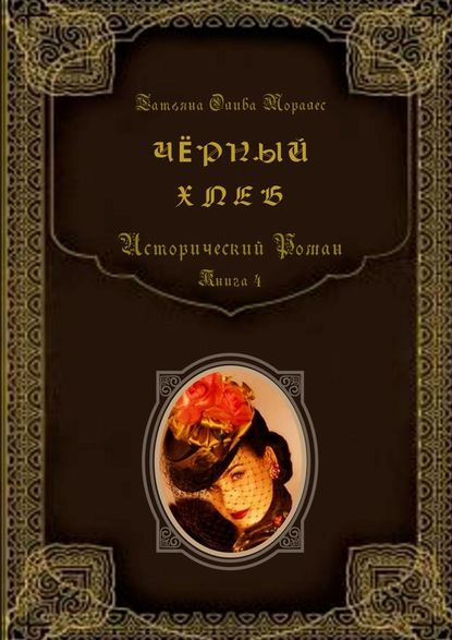 Чёрный хлеб. Исторический роман. Книга 4 - Татьяна Олива Моралес