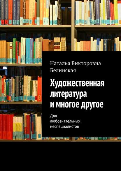 Художественная литература и многое другое. Для любознательных неспециалистов — Наталья Викторовна Белинская