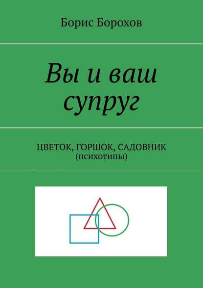 Вы и ваш супруг. ЦВЕТОК, ГОРШОК, САДОВНИК (психотипы) - Борис Борохов